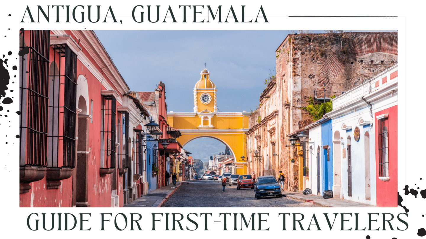 Guide To Visiting Antigua Guatemala For First-Time Travelers